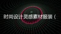時尚設計靈感素材服裝（服裝設計靈感怎么寫范文）
