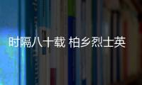 時隔八十載 柏鄉烈士英魂歸故里