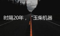 時隔20年，“玉柴機器 王牌動力”重登央視