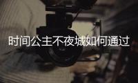 時間公主不夜城如何通過整個關卡流程介紹