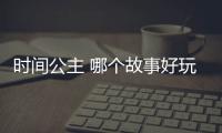 時(shí)間公主 哪個(gè)故事好玩？推薦哪個(gè)故事？
