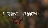 時間驗證一切 油漆企業該如何抓住機遇?