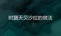 時蔬天貝沙拉的做法