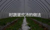 時蔬蛋皮湯的做法