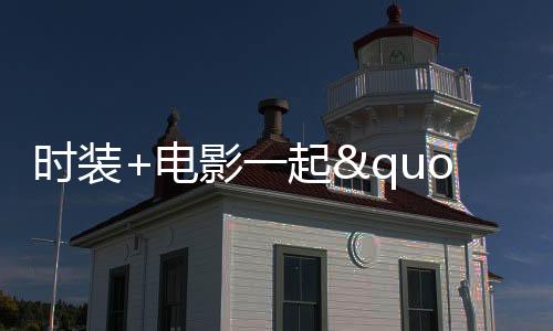 時裝+電影一起"盤"，你不美我不信！
