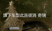 旗下車型此漲彼消 奇瑞品牌4月銷量仍攀升