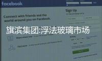 旗濱集團(tuán):浮法玻璃市場(chǎng)低迷業(yè)績(jī)下滑明顯,企業(yè)新聞