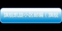 旗艦凱旋小區(qū)郵編（旗艦凱旋小區(qū)）