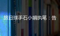 旅日球手石小娟執筆：告訴你所不知的日本金童玉女