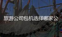 旅游公司包機選擇哪家公司好呢？