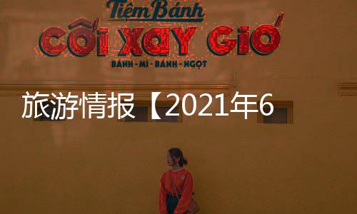 旅游情報【2021年6月21日至2021年6月27日】