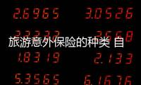 旅游意外保險(xiǎn)的種類 自駕旅游險(xiǎn)怎么買保什么