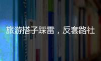 旅游搭子踩雷，反套路社交也會被套路？