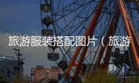 旅游服裝搭配圖片（旅游服裝搭配圖片男）