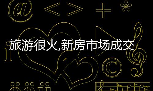 旅游很火,新房市場成交卻表現慘淡