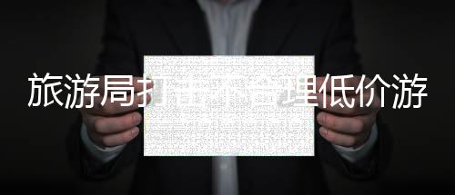 旅游局打擊不合理低價(jià)游 導(dǎo)游強(qiáng)制購(gòu)物吊銷執(zhí)照