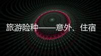 旅游險(xiǎn)種——意外、住宿、救助