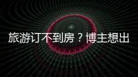 旅游訂不到房？博主想出“妙招”，網友怒了