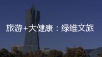 旅游+大健康：綠維文旅創新森林康養開發模式