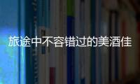 旅途中不容錯過的美酒佳釀