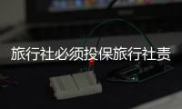 旅行社必須投保旅行社責(zé)任險(xiǎn)