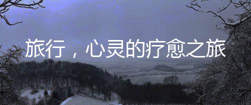 旅行，心靈的療愈之旅