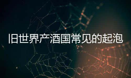 舊世界產酒國常見的起泡酒有哪些？