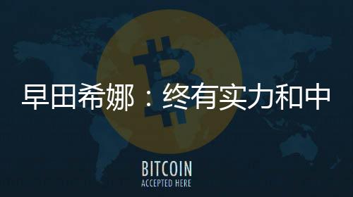 早田希娜：終有實力和中國選手抗衡 一個信念強烈