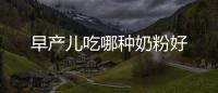 早產(chǎn)兒吃哪種奶粉好