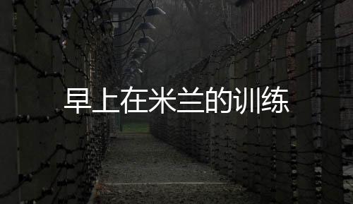 早上在米蘭的訓練
