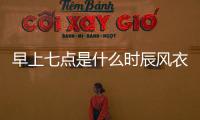 早上七點(diǎn)是什么時(shí)辰風(fēng)衣的嗎vv?()vG