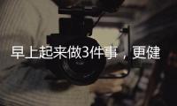 早上起來做3件事，更健康長壽