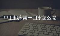 早上起床第一口水怎么喝？