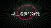 早上跑步的好處