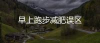 早上跑步減肥誤區(qū)
