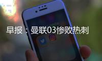 早報：曼聯03慘敗熱刺馬競11絕平皇馬