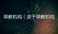 早教機(jī)構(gòu)（關(guān)于早教機(jī)構(gòu)的基本情況說明介紹）