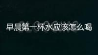 早晨第一杯水應該怎么喝最健康？