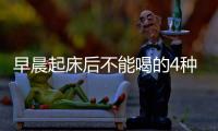 早晨起床后不能喝的4種水