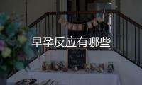 早孕反應(yīng)有哪些