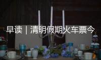早讀｜清明假期火車票今開售；廣東事業單位招聘工作人員12923名