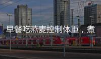 早餐吃燕麥控制體重，煮的、泡的，效果一樣好？