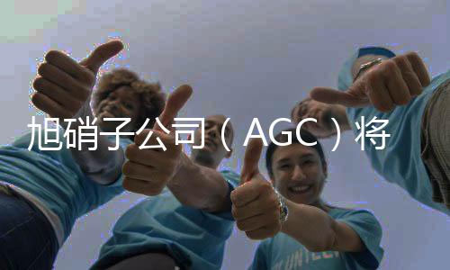 旭硝子公司（AGC）將在中國建車載3D顯示屏工廠,企業視界