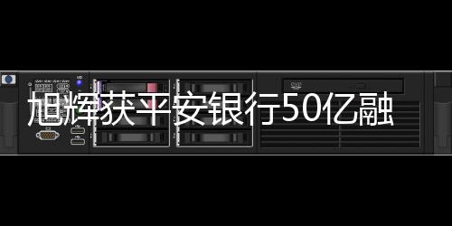 旭輝獲平安銀行50億融資額度,用于并購(gòu)業(yè)務(wù)發(fā)展