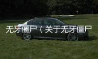 無牙僵尸（關于無牙僵尸的基本情況說明介紹）