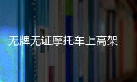 無牌無證摩托車上高架 執勤交警被撞粉碎性骨折