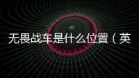 無(wú)畏戰(zhàn)車(chē)是什么位置（英雄聯(lián)盟手游無(wú)畏戰(zhàn)車(chē)）