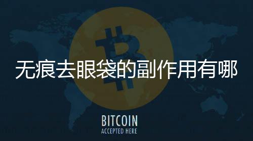 無痕去眼袋的副作用有哪些？