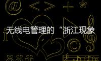 無(wú)線電管理的“浙江現(xiàn)象”