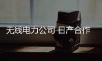 無線電力公司 日產合作電動車無線充電技術
